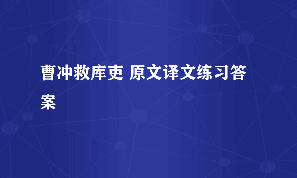 曹冲救库吏 原文译文练习答案