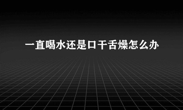 一直喝水还是口干舌燥怎么办