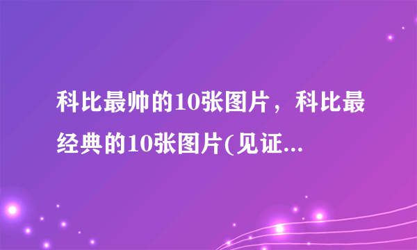 科比最帅的10张图片，科比最经典的10张图片(见证高光时刻)_飞外