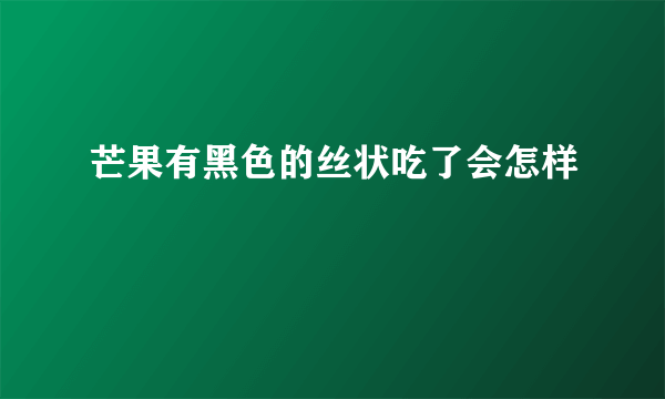 芒果有黑色的丝状吃了会怎样