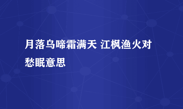 月落乌啼霜满天 江枫渔火对愁眠意思