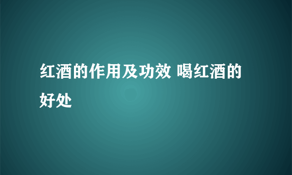 红酒的作用及功效 喝红酒的好处