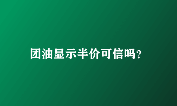 团油显示半价可信吗？