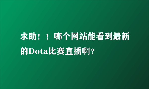 求助！！哪个网站能看到最新的Dota比赛直播啊？