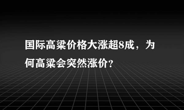 国际高粱价格大涨超8成，为何高粱会突然涨价？