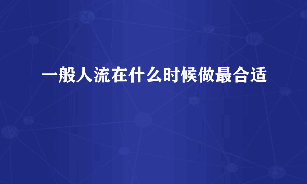 一般人流在什么时候做最合适