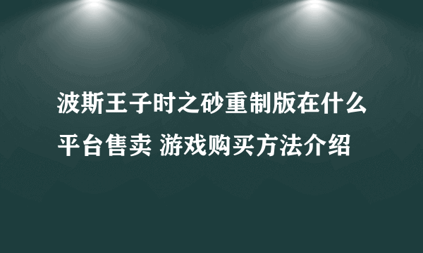 波斯王子时之砂重制版在什么平台售卖 游戏购买方法介绍