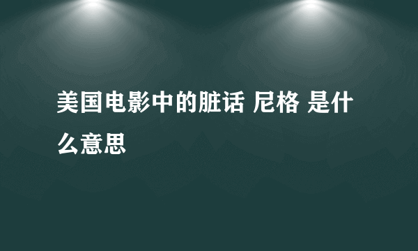 美国电影中的脏话 尼格 是什么意思