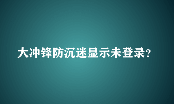 大冲锋防沉迷显示未登录？