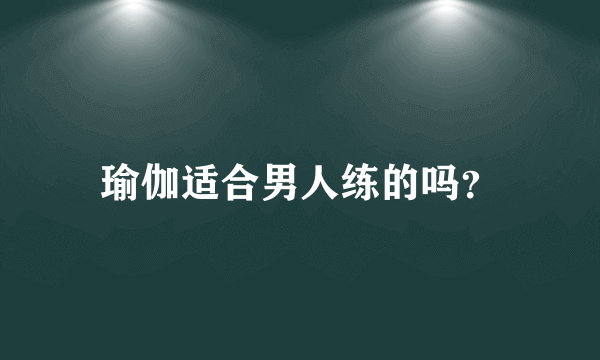 瑜伽适合男人练的吗？