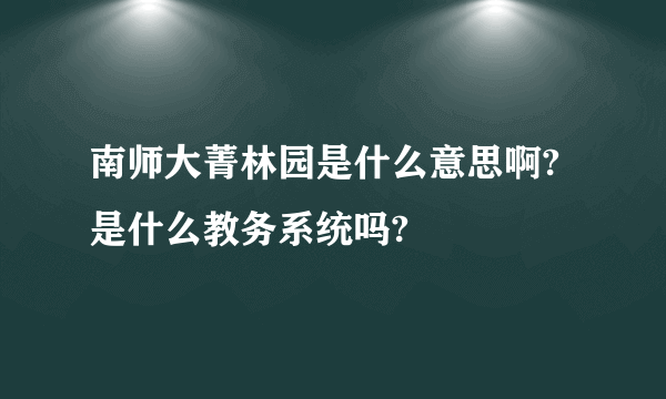 南师大菁林园是什么意思啊? 是什么教务系统吗?