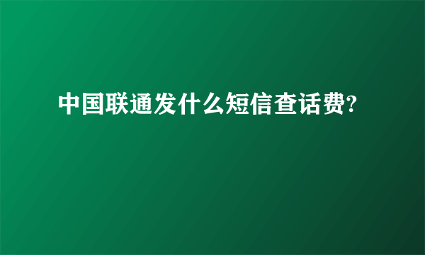 中国联通发什么短信查话费?