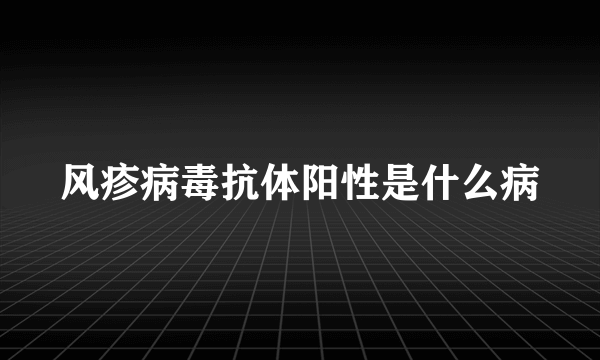 风疹病毒抗体阳性是什么病