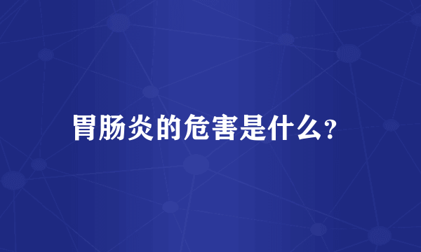 胃肠炎的危害是什么？