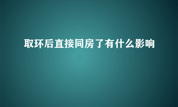 取环后直接同房了有什么影响