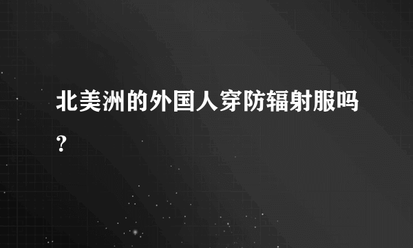 北美洲的外国人穿防辐射服吗？