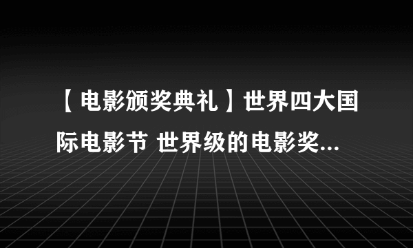 【电影颁奖典礼】世界四大国际电影节 世界级的电影奖项有哪些？