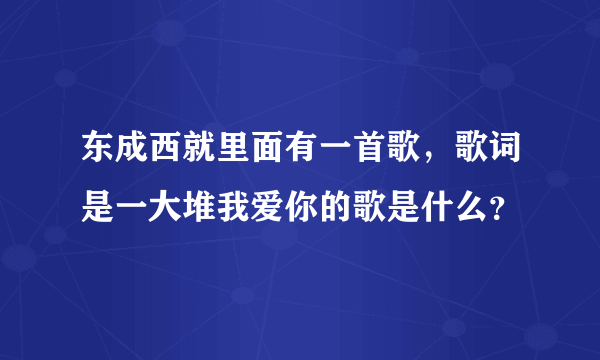 东成西就里面有一首歌，歌词是一大堆我爱你的歌是什么？