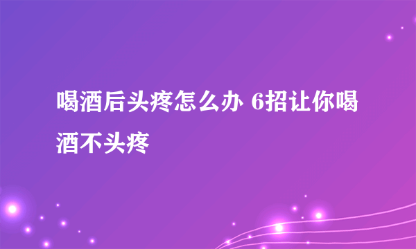 喝酒后头疼怎么办 6招让你喝酒不头疼