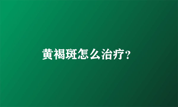 黄褐斑怎么治疗？