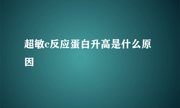 超敏c反应蛋白升高是什么原因