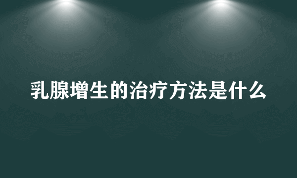 乳腺增生的治疗方法是什么