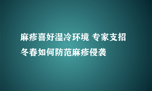 麻疹喜好湿冷环境 专家支招冬春如何防范麻疹侵袭