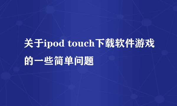 关于ipod touch下载软件游戏的一些简单问题