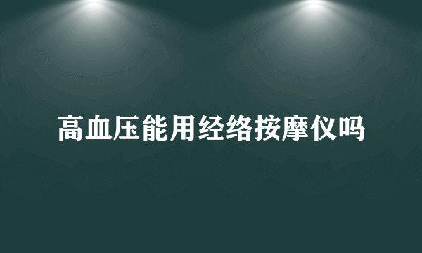 高血压能用经络按摩仪吗