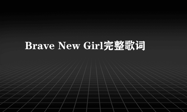 Brave New Girl完整歌词