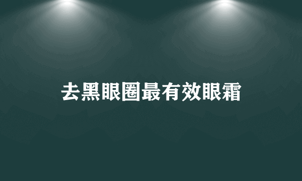 去黑眼圈最有效眼霜