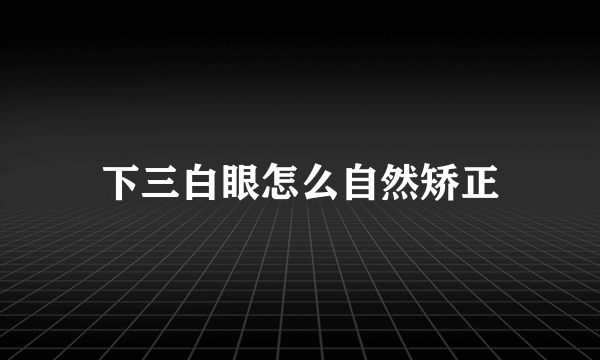 下三白眼怎么自然矫正