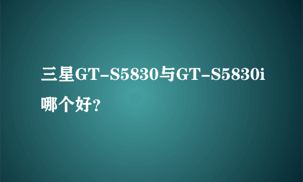 三星GT-S5830与GT-S5830i哪个好？