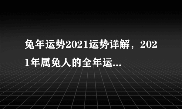 兔年运势2021运势详解，2021年属兔人的全年运势如何？