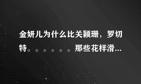 金妍儿为什么比关颖珊，罗切特。。。。。。那些花样滑冰里很厉害的人知名度要好的多？