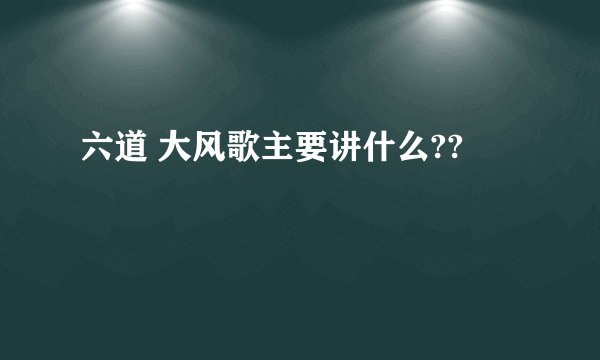 六道 大风歌主要讲什么??