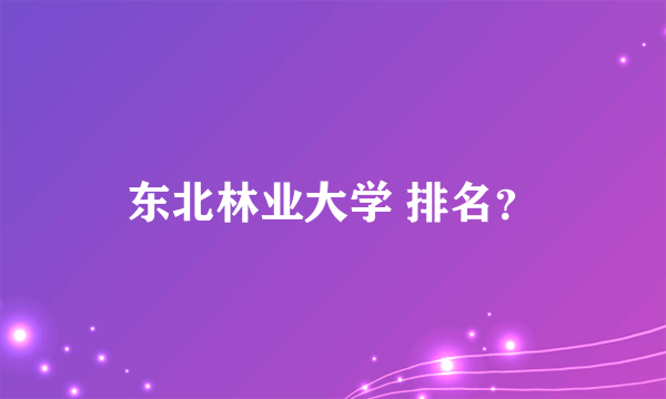 东北林业大学 排名？