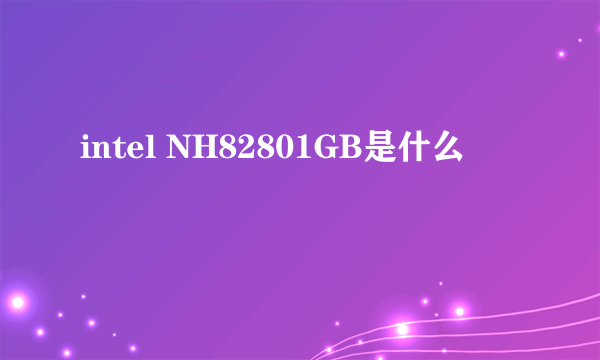 intel NH82801GB是什么