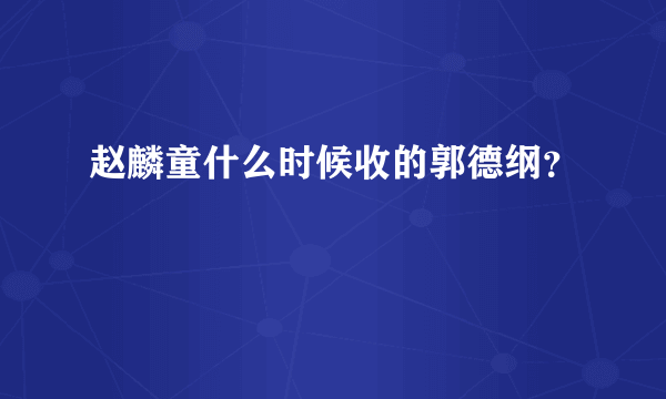 赵麟童什么时候收的郭德纲？