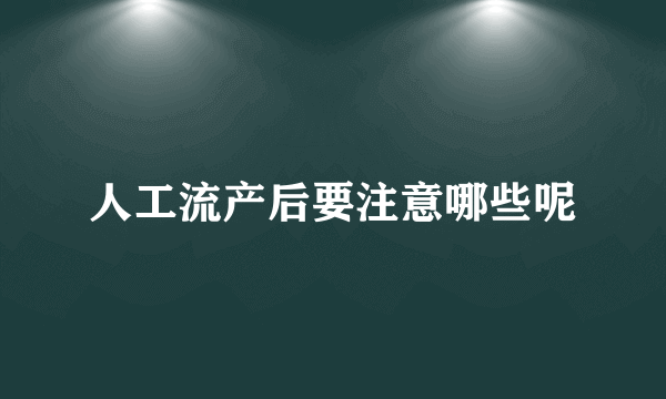 人工流产后要注意哪些呢