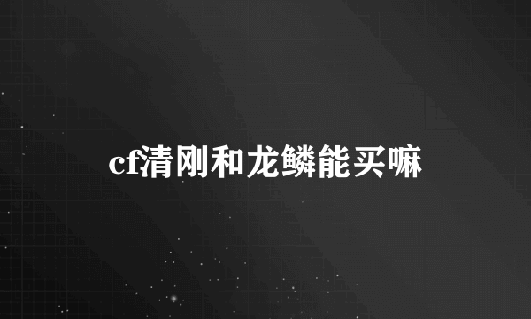 cf清刚和龙鳞能买嘛