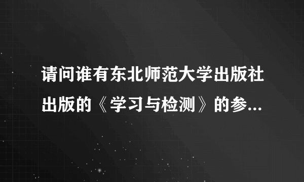 请问谁有东北师范大学出版社出版的《学习与检测》的参考答案？