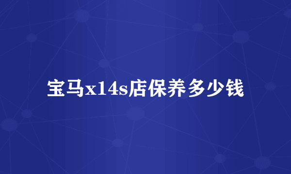 宝马x14s店保养多少钱