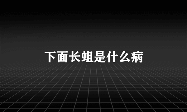 下面长蛆是什么病