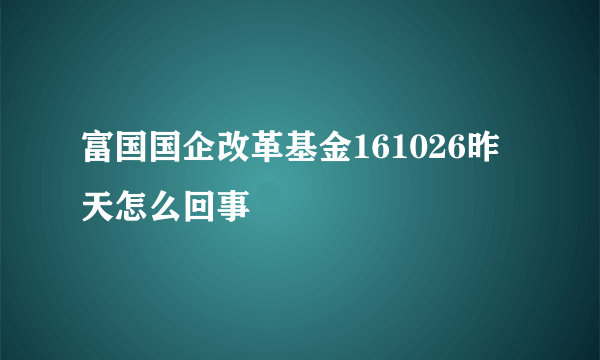 富国国企改革基金161026昨天怎么回事