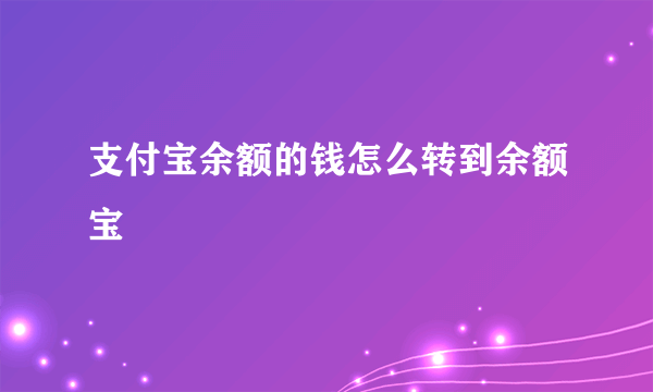 支付宝余额的钱怎么转到余额宝