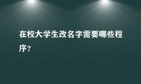 在校大学生改名字需要哪些程序？