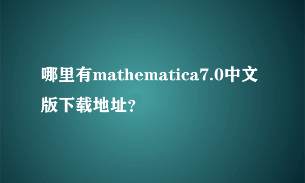 哪里有mathematica7.0中文版下载地址？