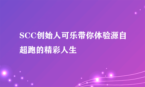 SCC创始人可乐带你体验源自超跑的精彩人生