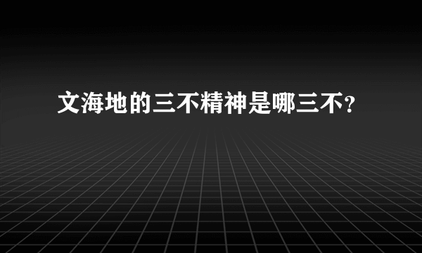 文海地的三不精神是哪三不？